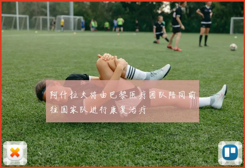阿什拉夫将由巴黎医疗团队陪同前往国家队进行康复治疗