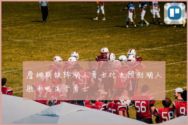 詹姆斯缺阵湖人勇士对决预测湖人胜率略高于勇士