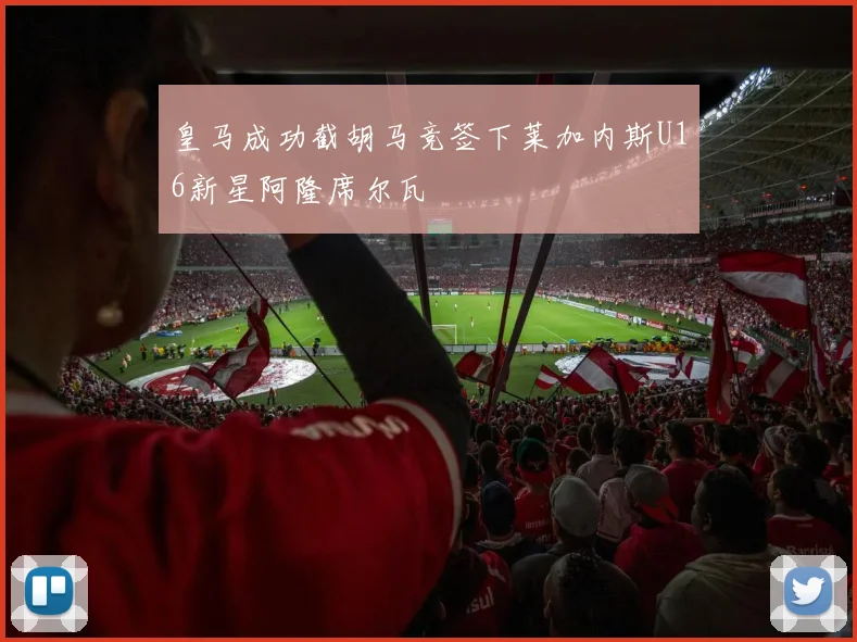 皇马成功截胡马竞签下莱加内斯U16新星阿隆席尔瓦