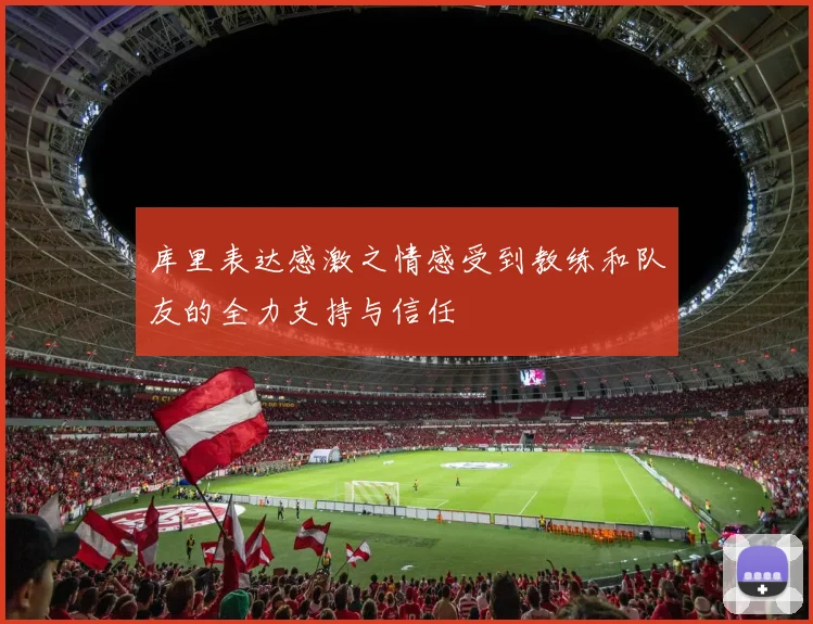 库里表达感激之情感受到教练和队友的全力支持与信任