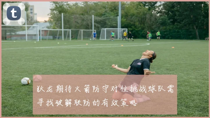 狄龙期待火箭防守对位挑战球队需寻找破解联防的有效策略