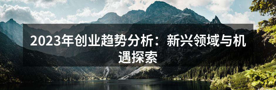 2023年创业趋势分析：新兴领域与机遇探索