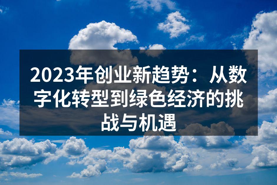 2023年创业新趋势：从数字化转型到绿色经济的挑战与机遇